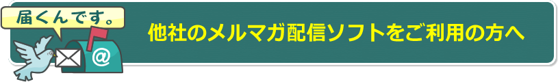 他社のメルマガ配信ソフトをご利用の方へ